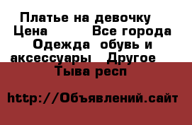 Платье на девочку  › Цена ­ 450 - Все города Одежда, обувь и аксессуары » Другое   . Тыва респ.